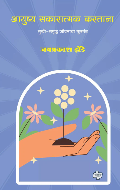 Ayushya Sakaratmak Kartana by Jayprakash Zende आयुष्य सकारात्मक करताना by जयप्रकाश झेंडे