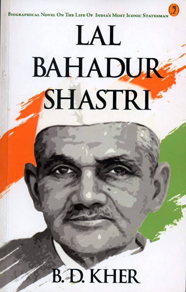 Lal Bahadur Shastri by B D Kher,  On The Life Of India's Most Iconic Statesman