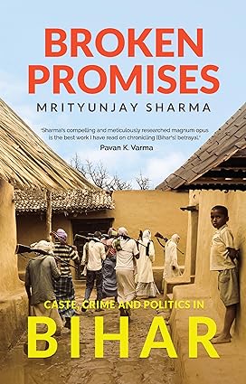 Broken Promises Caste, Crime and Politics in Bihar Hardcover by Mrityunjay Sharma