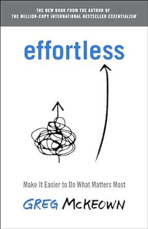 Effortless by Greg McKeown Make It Easier to Do What Matters Most