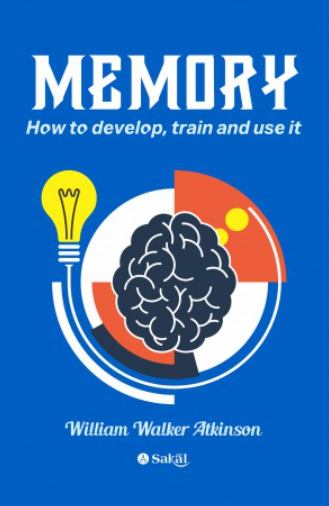 Memory : How to Develop, Train and Use It by William Walker Atkinson