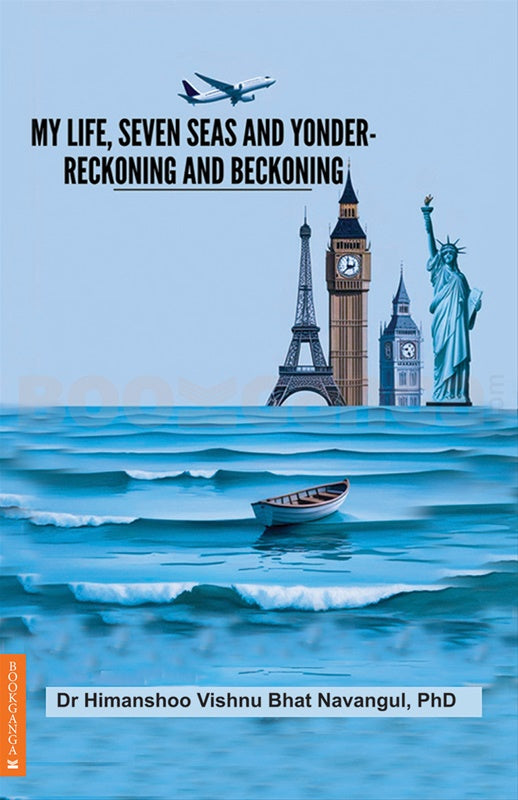 My Life Seven Seas and Yonder Reckoning and Beckoning by Dr. Himanshoo Bhat Navangul