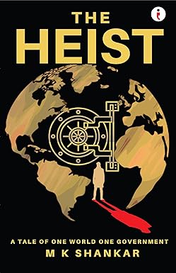 The Heist A Tale of One World One Government by M K Shankar